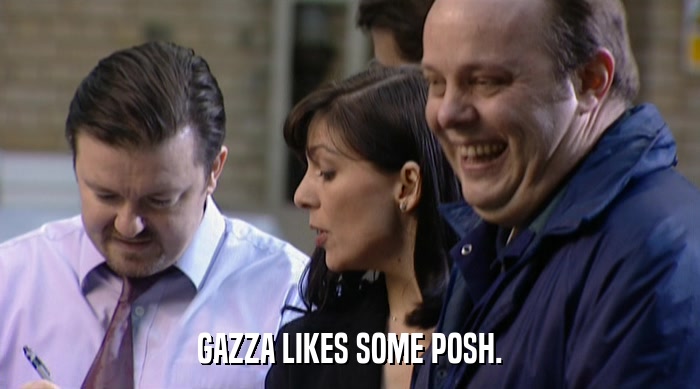 GAZZA LIKES SOME POSH.  