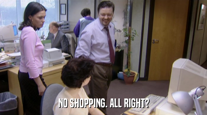 NO SHOPPING. ALL RIGHT?  