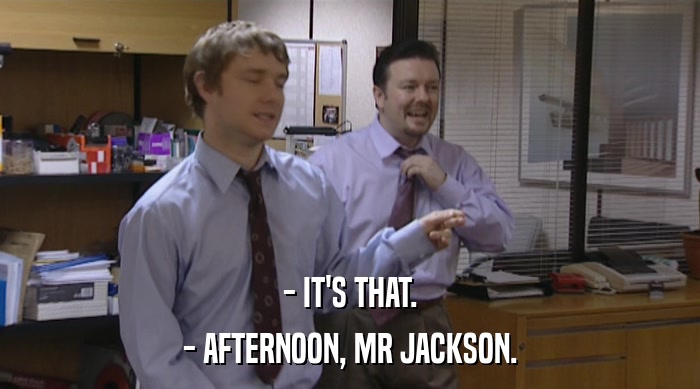 - IT'S THAT.
 - AFTERNOON, MR JACKSON. 