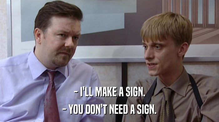 - I'LL MAKE A SIGN.
 - YOU DON'T NEED A SIGN. 