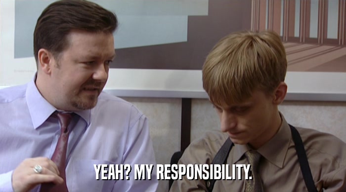 YEAH? MY RESPONSIBILITY.  