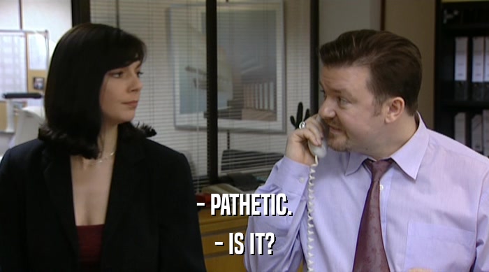 - PATHETIC. - IS IT? 