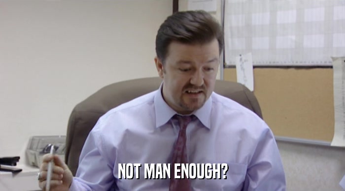 NOT MAN ENOUGH?  