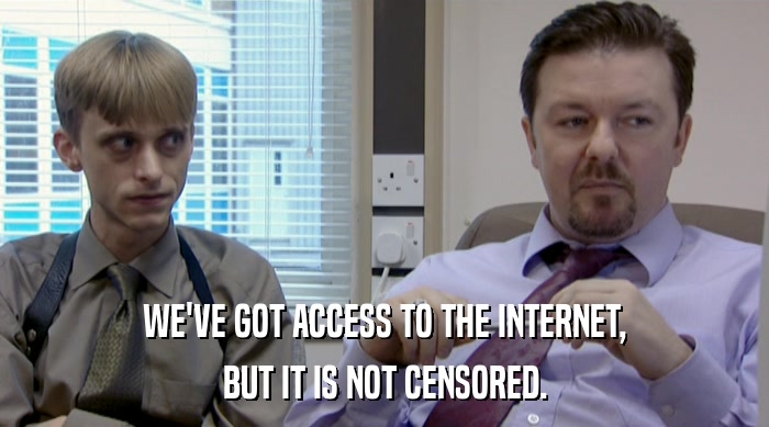 WE'VE GOT ACCESS TO THE INTERNET,
 BUT IT IS NOT CENSORED. 