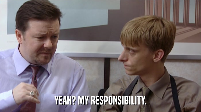YEAH? MY RESPONSIBILITY.  
