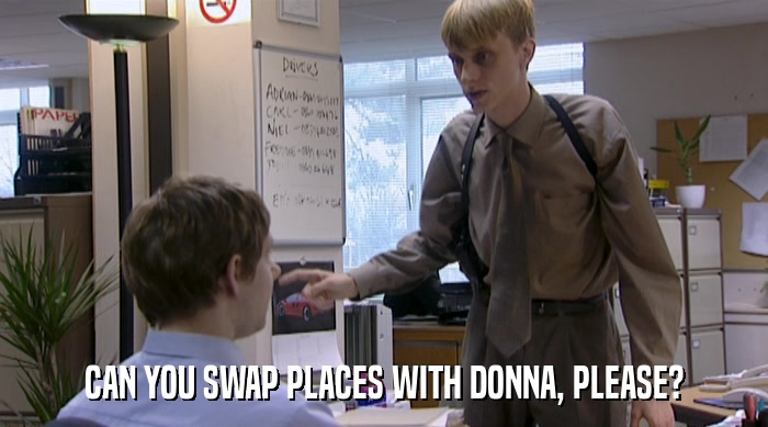 CAN YOU SWAP PLACES WITH DONNA, PLEASE?  