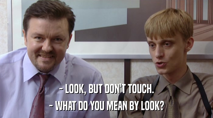 - LOOK, BUT DON'T TOUCH. - WHAT DO YOU MEAN BY LOOK? 