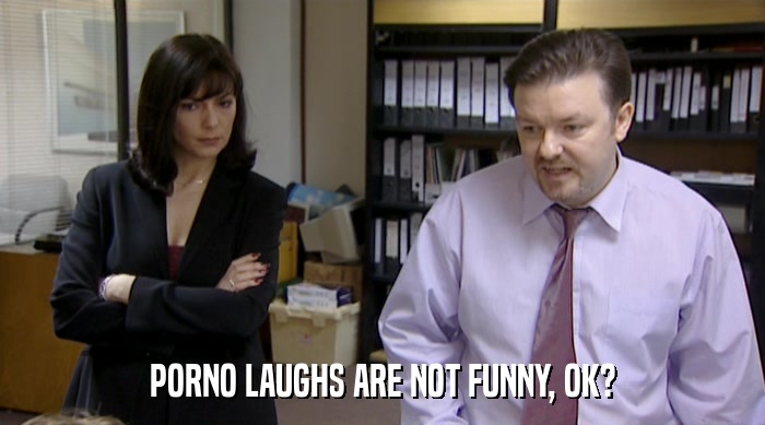 PORNO LAUGHS ARE NOT FUNNY, OK?  