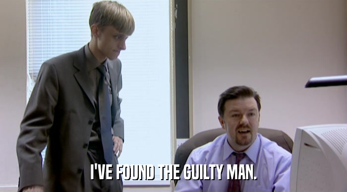 I'VE FOUND THE GUILTY MAN.  