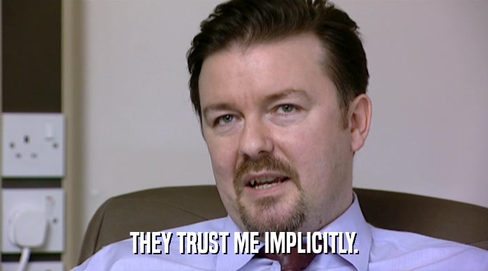 THEY TRUST ME IMPLICITLY.  