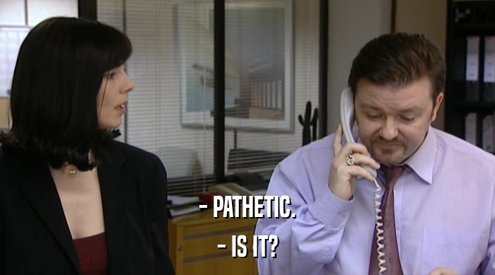 - PATHETIC. - IS IT? 
