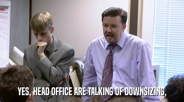 YES, HEAD OFFICE ARE TALKING OF DOWNSIZING,  