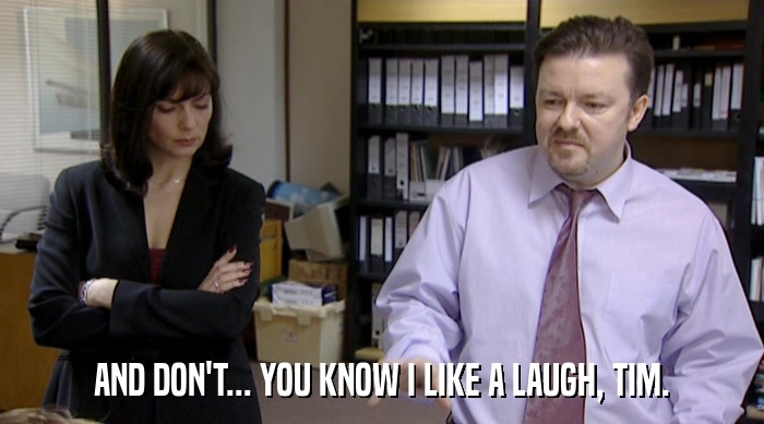 AND DON'T... YOU KNOW I LIKE A LAUGH, TIM.  