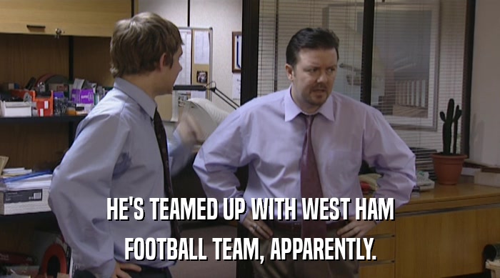 HE'S TEAMED UP WITH WEST HAM
 FOOTBALL TEAM, APPARENTLY. 