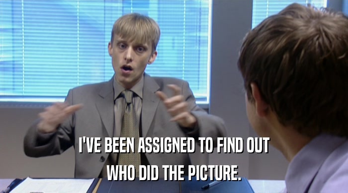 I'VE BEEN ASSIGNED TO FIND OUT WHO DID THE PICTURE. 