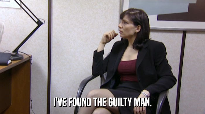 I'VE FOUND THE GUILTY MAN.  