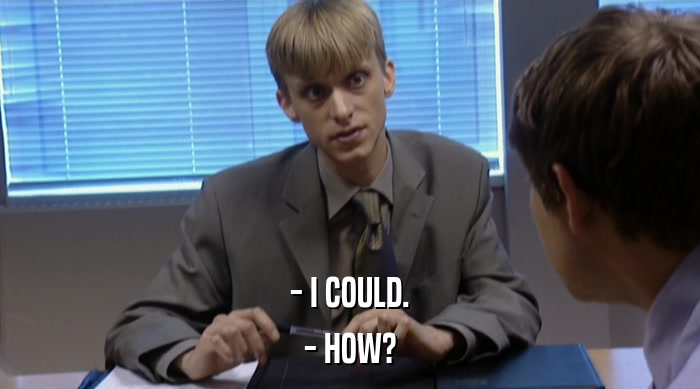 - I COULD. - HOW? 