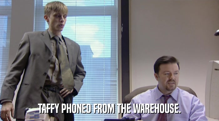 TAFFY PHONED FROM THE WAREHOUSE.  