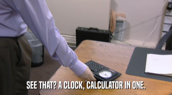 SEE THAT? A CLOCK, CALCULATOR IN ONE.  