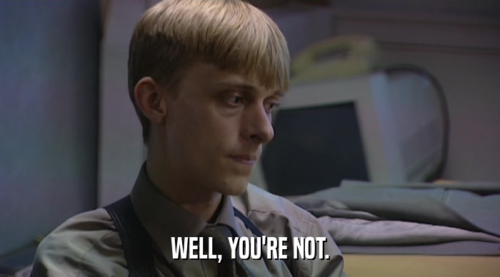WELL, YOU'RE NOT.  