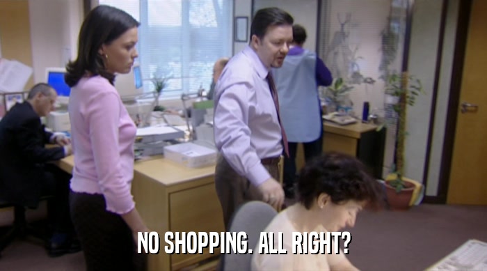 NO SHOPPING. ALL RIGHT?  