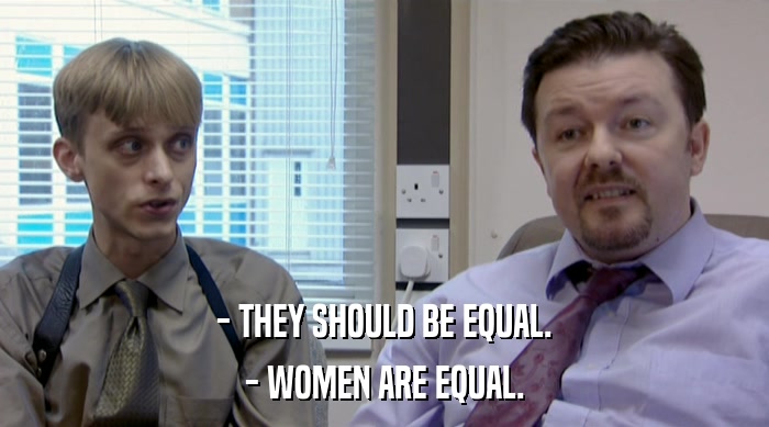 - THEY SHOULD BE EQUAL. - WOMEN ARE EQUAL. 