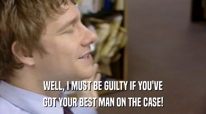 WELL, I MUST BE GUILTY IF YOU'VE GOT YOUR BEST MAN ON THE CASE! 
