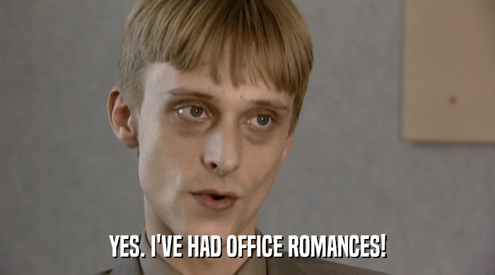 YES. I'VE HAD OFFICE ROMANCES!  