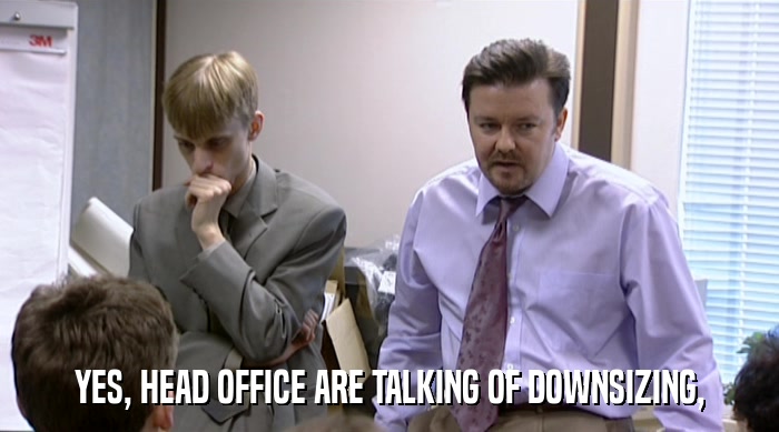 YES, HEAD OFFICE ARE TALKING OF DOWNSIZING,  