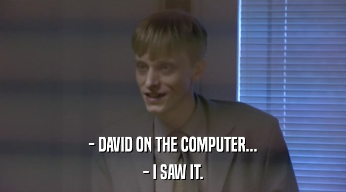 - DAVID ON THE COMPUTER...
 - I SAW IT. 