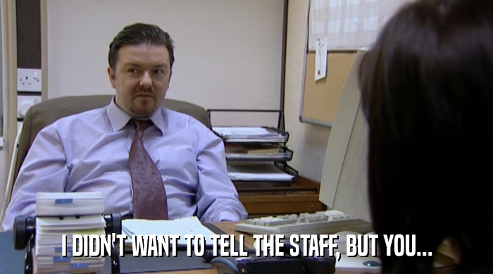 I DIDN'T WANT TO TELL THE STAFF, BUT YOU...  