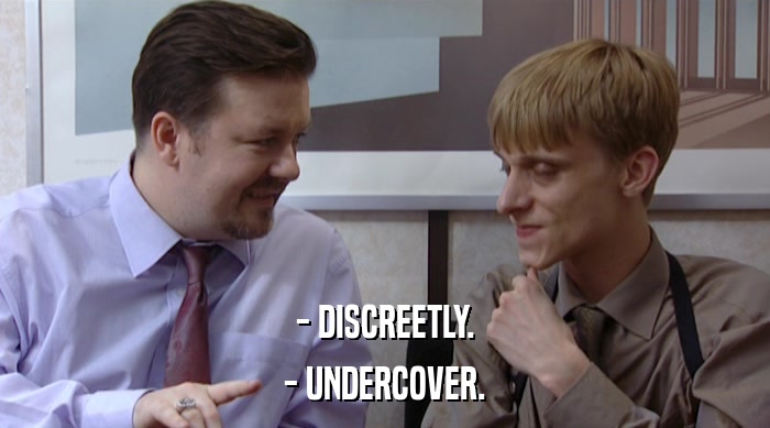 - DISCREETLY.
 - UNDERCOVER. 