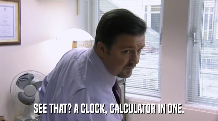 SEE THAT? A CLOCK, CALCULATOR IN ONE.  