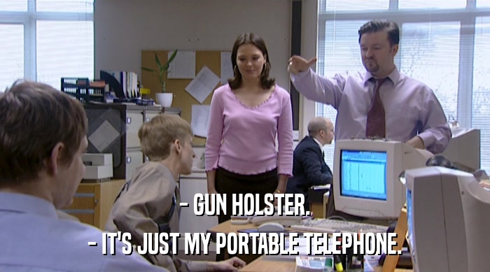 - GUN HOLSTER.
 - IT'S JUST MY PORTABLE TELEPHONE. 