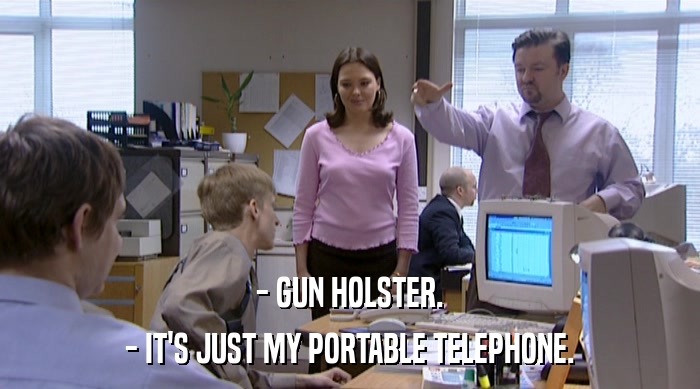 - GUN HOLSTER. - IT'S JUST MY PORTABLE TELEPHONE. 