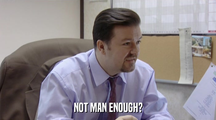 NOT MAN ENOUGH?  