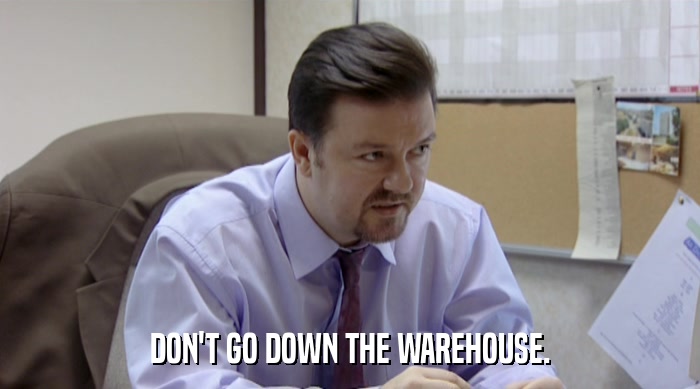 DON'T GO DOWN THE WAREHOUSE.  