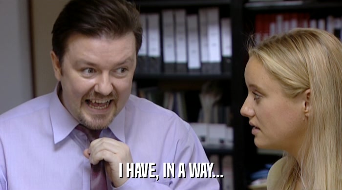 I HAVE, IN A WAY...  