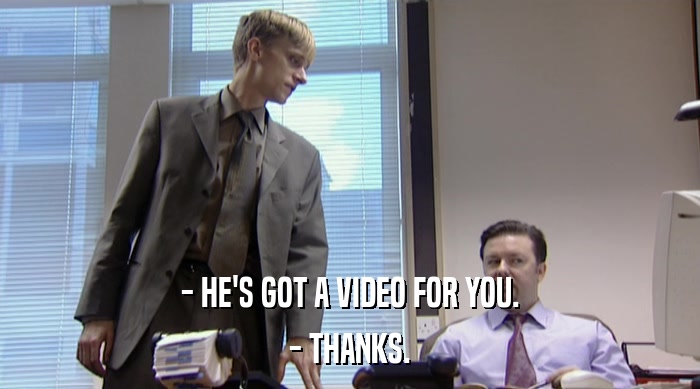 - HE'S GOT A VIDEO FOR YOU. - THANKS. 
