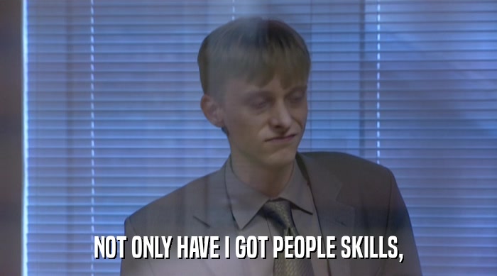 NOT ONLY HAVE I GOT PEOPLE SKILLS,  