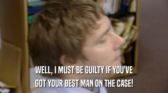 WELL, I MUST BE GUILTY IF YOU'VE GOT YOUR BEST MAN ON THE CASE! 