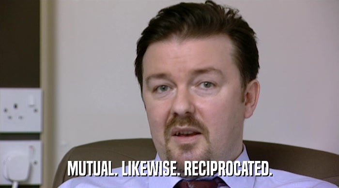 MUTUAL. LIKEWISE. RECIPROCATED.  