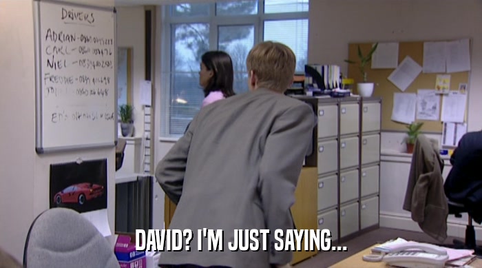 DAVID? I'M JUST SAYING...  