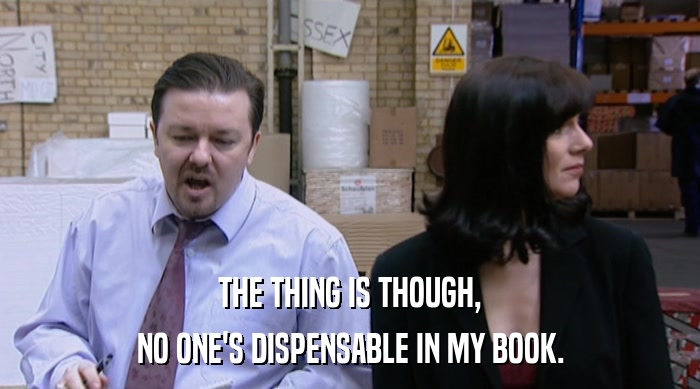 THE THING IS THOUGH, NO ONE'S DISPENSABLE IN MY BOOK. 