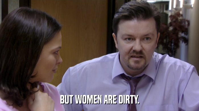 BUT WOMEN ARE DIRTY.  
