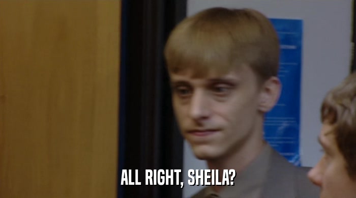 ALL RIGHT, SHEILA?  