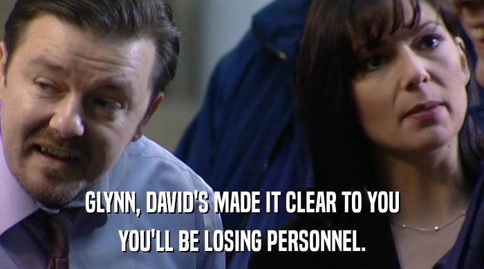 GLYNN, DAVID'S MADE IT CLEAR TO YOU
 YOU'LL BE LOSING PERSONNEL. 