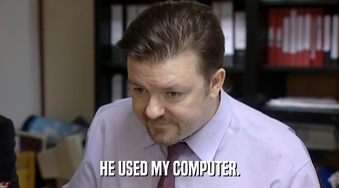 HE USED MY COMPUTER.  