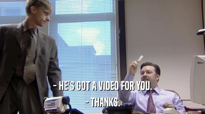 - HE'S GOT A VIDEO FOR YOU. - THANKS. 