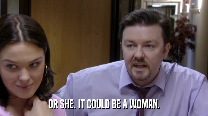 OR SHE. IT COULD BE A WOMAN.  